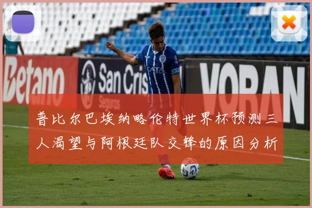 普比尔巴埃纳略伦特世界杯预测三人渴望与阿根廷队交锋的原因分析