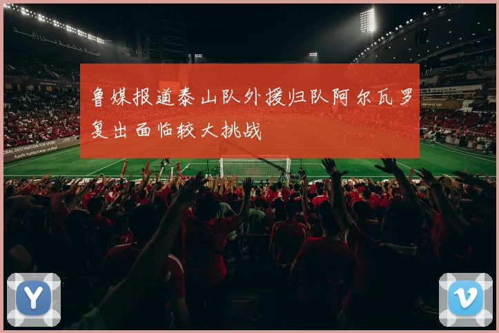 鲁媒报道泰山队外援归队阿尔瓦罗复出面临较大挑战