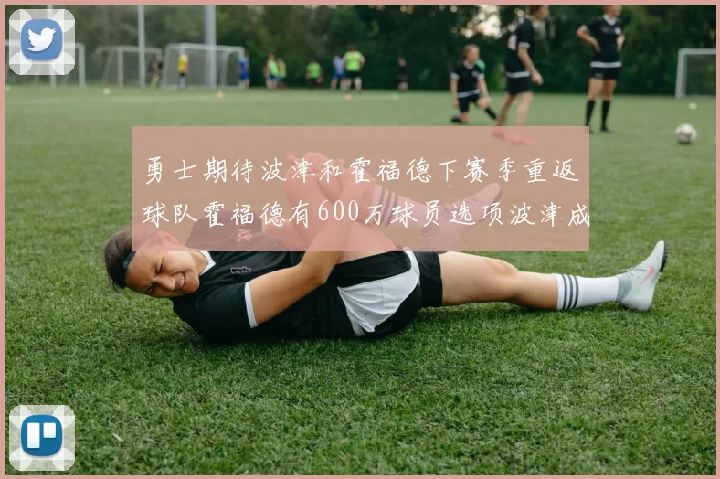 勇士期待波津和霍福德下赛季重返球队霍福德有600万球员选项波津成为自由球员