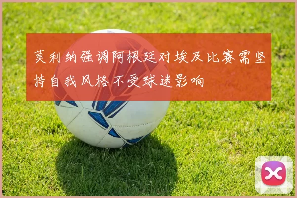 莫利纳强调阿根廷对埃及比赛需坚持自我风格不受球迷影响