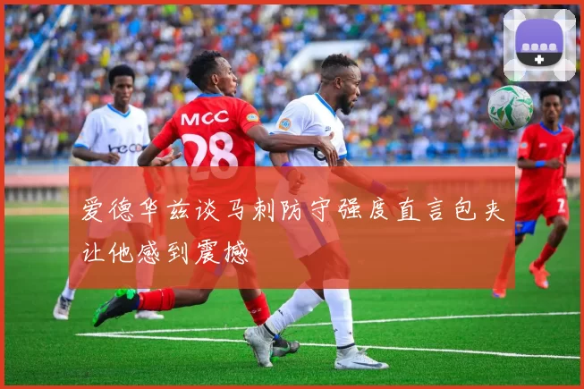爱德华兹谈马刺防守强度直言包夹让他感到震撼