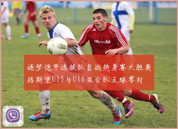 逐梦德甲选拔队首战热身赛大胜奥格斯堡U15与U16混合队五球零封
